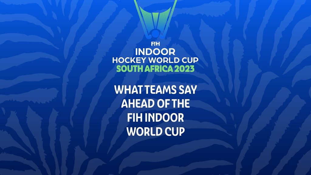 FIH Indoor Hockey World Cup South Africa 2023 What the teams have to say